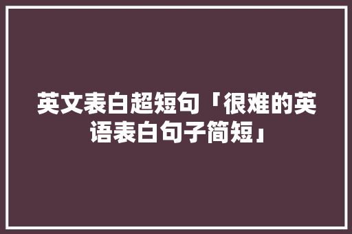 英文表白超短句「很难的英语表白句子简短」 英文表白超短句「很难的英语表白句子简短」 表白句子