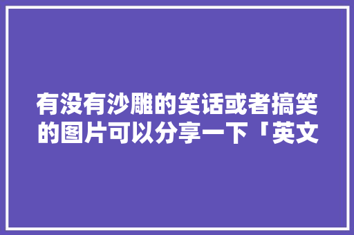 有没有沙雕的笑话或者搞笑的图片可以分享一下「英文表白头像」 有没有沙雕的笑话或者搞笑的图片可以分享一下「英文表白头像」 土味情话
