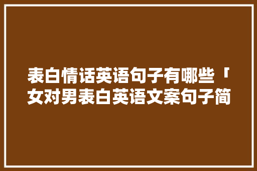 表白情话英语句子有哪些「女对男表白英语文案句子简短」 表白情话英语句子有哪些「女对男表白英语文案句子简短」 恋爱技巧