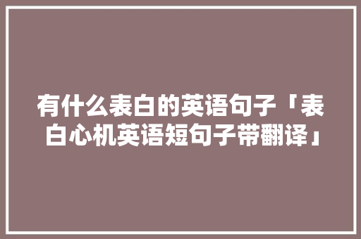 有什么表白的英语句子「表白心机英语短句子带翻译」 有什么表白的英语句子「表白心机英语短句子带翻译」 聊天话题