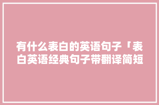 有什么表白的英语句子「表白英语经典句子带翻译简短」 有什么表白的英语句子「表白英语经典句子带翻译简短」 土味情话
