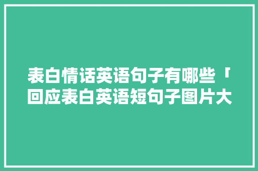 表白情话英语句子有哪些「回应表白英语短句子图片大全」 表白情话英语句子有哪些「回应表白英语短句子图片大全」 表白句子