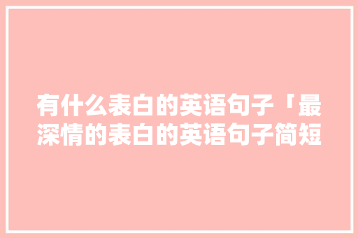 有什么表白的英语句子「最深情的表白的英语句子简短」 有什么表白的英语句子「最深情的表白的英语句子简短」 撩妹套路