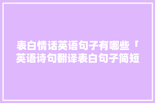 表白情话英语句子有哪些「英语诗句翻译表白句子简短」 表白情话英语句子有哪些「英语诗句翻译表白句子简短」 土味情话