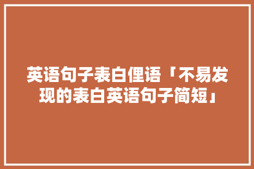 英语句子表白俚语「不易发现的表白英语句子简短」 英语句子表白俚语「不易发现的表白英语句子简短」 表白句子
