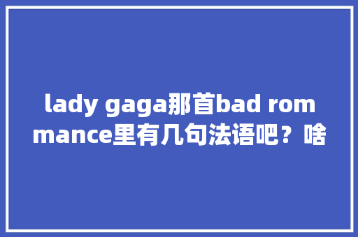lady gaga那首bad rommance里有几句法语吧？啥意思啊，是不是“我爱你”「法语表白情话英语句子简短」