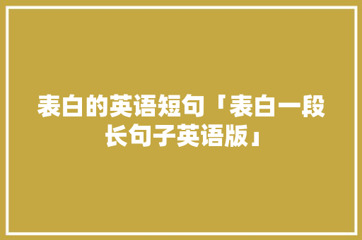 表白的英语短句「表白一段长句子英语版」 表白的英语短句「表白一段长句子英语版」 土味情话