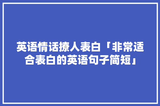 英语情话撩人表白「非常适合表白的英语句子简短」 英语情话撩人表白「非常适合表白的英语句子简短」 表白句子