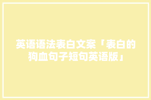 英语语法表白文案「表白的狗血句子短句英语版」 英语语法表白文案「表白的狗血句子短句英语版」 撩妹套路
