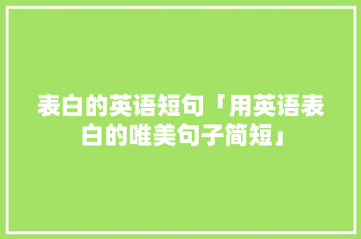 表白的英语短句「用英语表白的唯美句子简短」 表白的英语短句「用英语表白的唯美句子简短」 表白句子