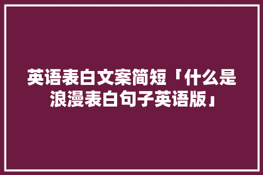 英语表白文案简短「什么是浪漫表白句子英语版」 英语表白文案简短「什么是浪漫表白句子英语版」 表白句子