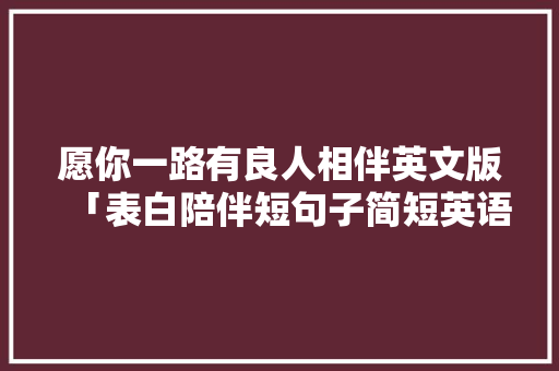 愿你一路有良人相伴英文版「表白陪伴短句子简短英语版」 愿你一路有良人相伴英文版「表白陪伴短句子简短英语版」 聊天话题