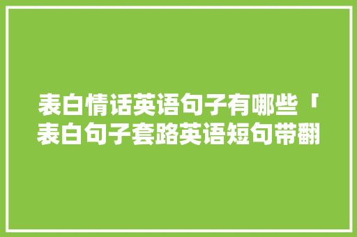 表白情话英语句子有哪些「表白句子套路英语短句带翻译」 表白情话英语句子有哪些「表白句子套路英语短句带翻译」 表白句子