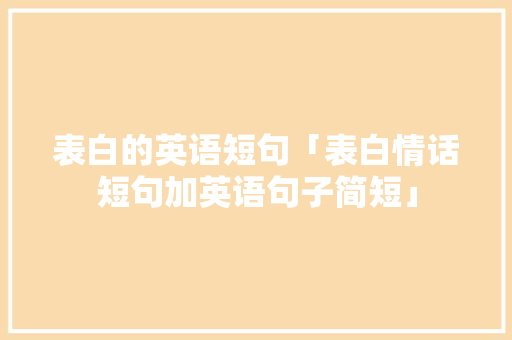 表白的英语短句「表白情话短句加英语句子简短」 表白的英语短句「表白情话短句加英语句子简短」 聊天话题
