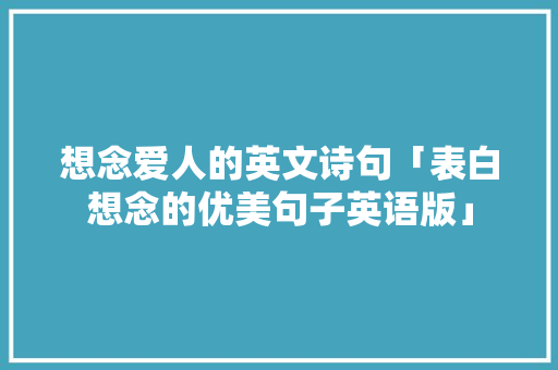 想念爱人的英文诗句「表白想念的优美句子英语版」 想念爱人的英文诗句「表白想念的优美句子英语版」 恋爱技巧