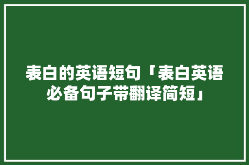 表白的英语短句「表白英语必备句子带翻译简短」 表白的英语短句「表白英语必备句子带翻译简短」 撩妹套路