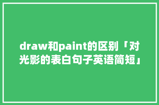 draw和paint的区别「对光影的表白句子英语简短」 draw和paint的区别「对光影的表白句子英语简短」 聊天话题