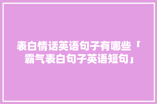 表白情话英语句子有哪些「霸气表白句子英语短句」 表白情话英语句子有哪些「霸气表白句子英语短句」 土味情话