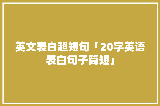 英文表白超短句「20字英语表白句子简短」 英文表白超短句「20字英语表白句子简短」 土味情话
