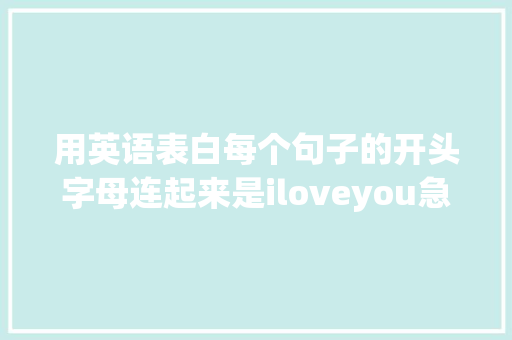 用英语表白每个句子的开头字母连起来是iloveyou急求啊「真实的用英语表白的句子有哪些」 用英语表白每个句子的开头字母连起来是iloveyou急求啊「真实的用英语表白的句子有哪些」 聊天话题