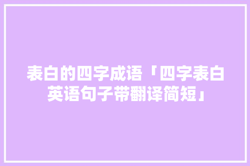 表白的四字成语「四字表白英语句子带翻译简短」 表白的四字成语「四字表白英语句子带翻译简短」 土味情话