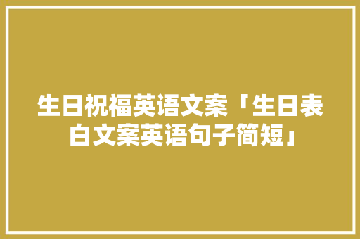 生日祝福英语文案「生日表白文案英语句子简短」 生日祝福英语文案「生日表白文案英语句子简短」 聊天话题