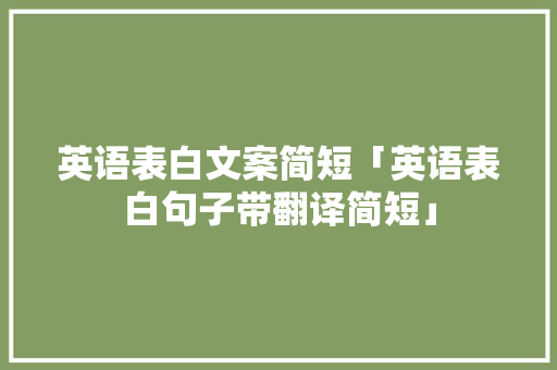 英语表白文案简短「英语表白句子带翻译简短」 英语表白文案简短「英语表白句子带翻译简短」 土味情话