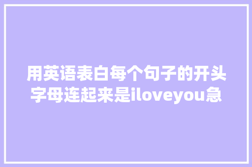 用英语表白每个句子的开头字母连起来是iloveyou急求啊「用英语发音表白的句子有哪些」 用英语表白每个句子的开头字母连起来是iloveyou急求啊「用英语发音表白的句子有哪些」 撩妹套路
