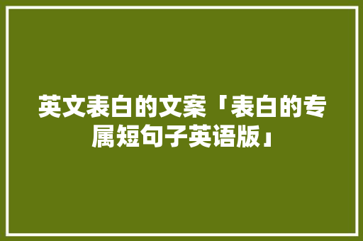 英文表白的文案「表白的专属短句子英语版」 撩妹套路 英文表白的文案「表白的专属短句子英语版」 英文表白的文案「表白的专属短句子英语版」 撩妹套路