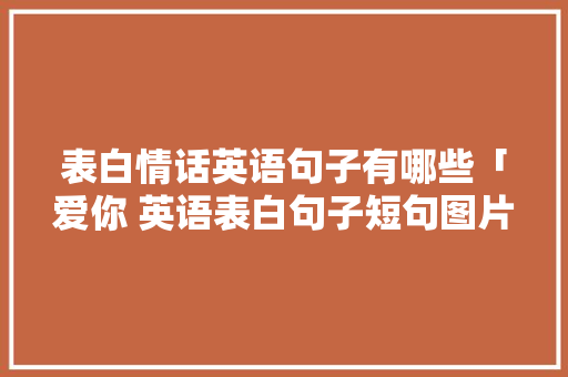 表白情话英语句子有哪些「爱你 英语表白句子短句图片」 表白情话英语句子有哪些「爱你 英语表白句子短句图片」 撩妹套路