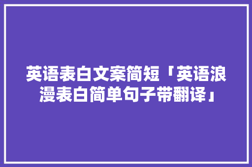 英语表白文案简短「英语浪漫表白简单句子带翻译」 英语表白文案简短「英语浪漫表白简单句子带翻译」 恋爱技巧