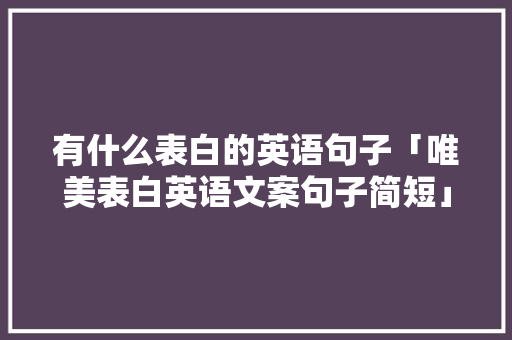 有什么表白的英语句子「唯美表白英语文案句子简短」 有什么表白的英语句子「唯美表白英语文案句子简短」 表白句子