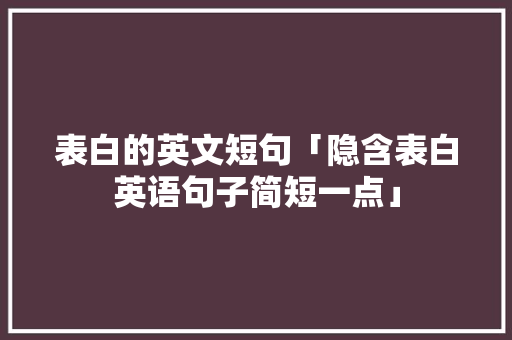 表白的英文短句「隐含表白英语句子简短一点」 表白的英文短句「隐含表白英语句子简短一点」 表白句子
