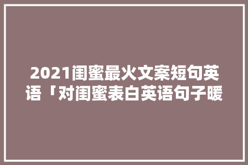 2021闺蜜最火文案短句英语「对闺蜜表白英语句子暖心短句」 2021闺蜜最火文案短句英语「对闺蜜表白英语句子暖心短句」 表白句子
