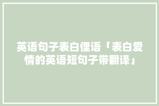英语句子表白俚语「表白爱情的英语短句子带翻译」 英语句子表白俚语「表白爱情的英语短句子带翻译」 土味情话