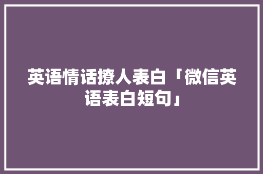 英语情话撩人表白「微信英语表白短句」 英语情话撩人表白「微信英语表白短句」 聊天话题