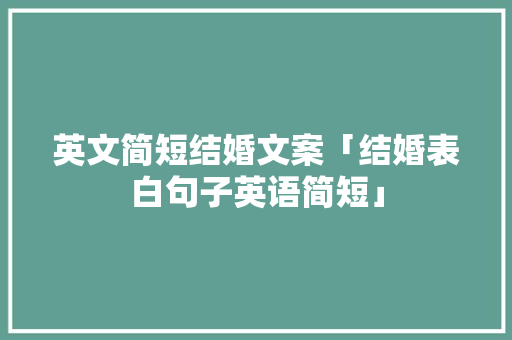 英文简短结婚文案「结婚表白句子英语简短」 英文简短结婚文案「结婚表白句子英语简短」 土味情话