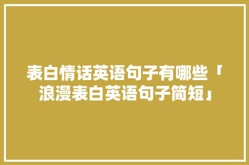 表白情话英语句子有哪些「浪漫表白英语句子简短」 表白情话英语句子有哪些「浪漫表白英语句子简短」 撩妹套路
