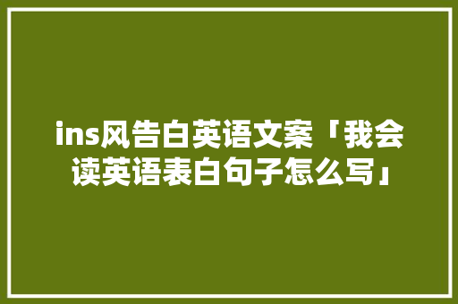 ins风告白英语文案「我会读英语表白句子怎么写」 ins风告白英语文案「我会读英语表白句子怎么写」 撩妹套路