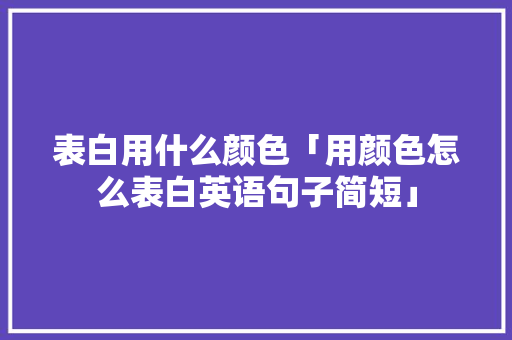 表白用什么颜色「用颜色怎么表白英语句子简短」 表白用什么颜色「用颜色怎么表白英语句子简短」 表白句子