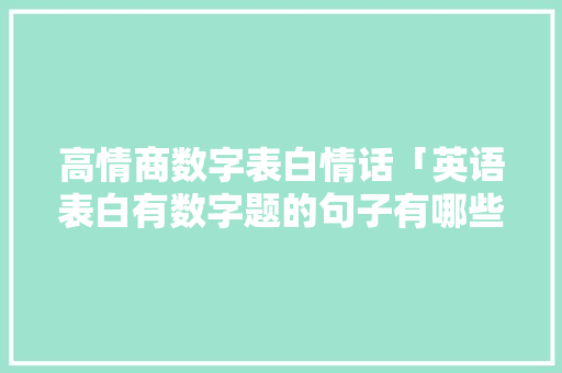 高情商数字表白情话「英语表白有数字题的句子有哪些」 高情商数字表白情话「英语表白有数字题的句子有哪些」 表白句子