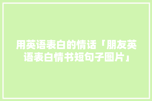 用英语表白的情话「朋友英语表白情书短句子图片」 用英语表白的情话「朋友英语表白情书短句子图片」 土味情话