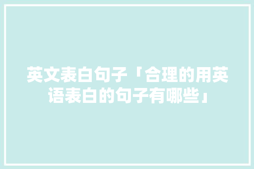 英文表白句子「合理的用英语表白的句子有哪些」 土味情话 英文表白句子「合理的用英语表白的句子有哪些」 英文表白句子「合理的用英语表白的句子有哪些」 土味情话