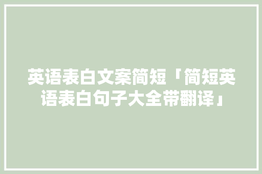 英语表白文案简短「简短英语表白句子大全带翻译」 英语表白文案简短「简短英语表白句子大全带翻译」 撩妹套路