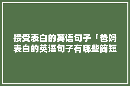 接受表白的英语句子「爸妈表白的英语句子有哪些简短」 接受表白的英语句子「爸妈表白的英语句子有哪些简短」 撩妹套路