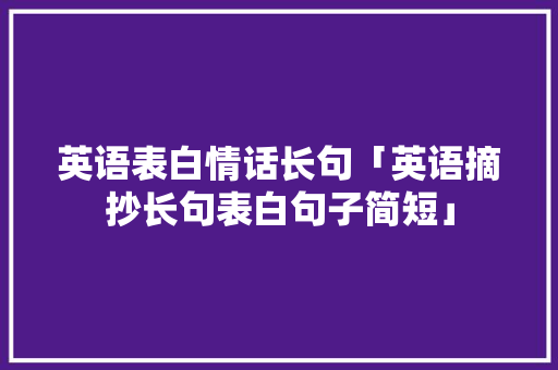 英语表白情话长句「英语摘抄长句表白句子简短」 英语表白情话长句「英语摘抄长句表白句子简短」 撩妹套路