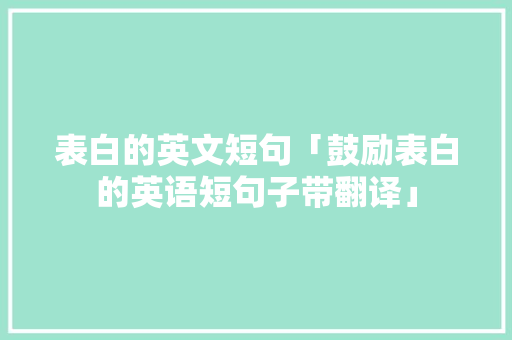 表白的英文短句「鼓励表白的英语短句子带翻译」 表白的英文短句「鼓励表白的英语短句子带翻译」 恋爱技巧