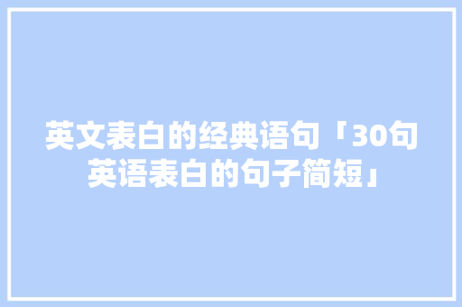 英文表白的经典语句「30句英语表白的句子简短」 英文表白的经典语句「30句英语表白的句子简短」 聊天话题