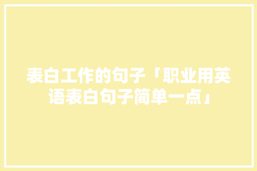 表白工作的句子「职业用英语表白句子简单一点」 表白工作的句子「职业用英语表白句子简单一点」 土味情话