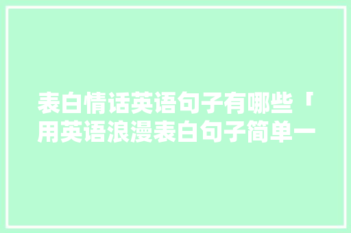 表白情话英语句子有哪些「用英语浪漫表白句子简单一点」 表白情话英语句子有哪些「用英语浪漫表白句子简单一点」 聊天话题